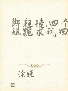 断亲后,四个姐姐跪求我回家短剧