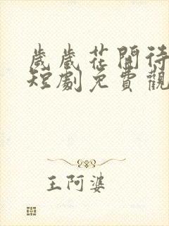 岁岁花开待君归短剧免费观看