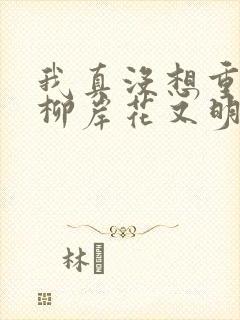 我真没想重生啊柳岸花又明小说全文