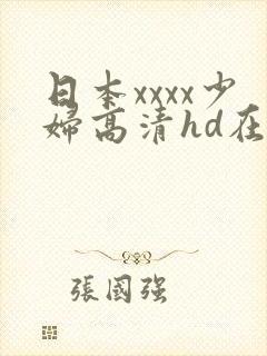 日本xxxx少妇高清hd在线