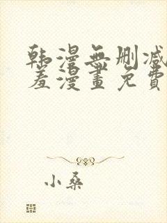 韩漫无删减无遮羞漫画免费大全