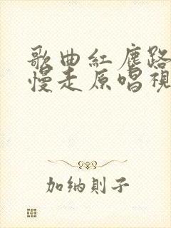 歌曲红尘路上慢慢走原唱视频