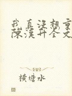 我真没想重生啊陈汉升全文免费阅读