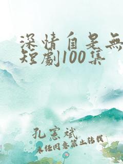 深情自是无情负短剧100集
