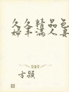 久久精品色浮熟妇丰满人妻5o