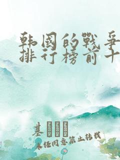 韩国的战争电影排行榜前十名