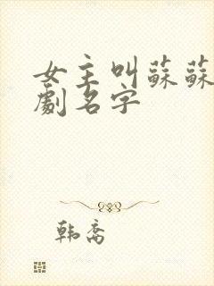 女主叫苏苏的短剧名字