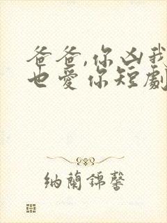 爸爸,你凶我我也爱你短剧观看高清