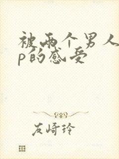 被两个男人玩3p的感受