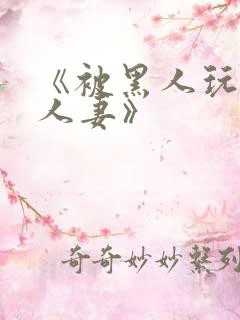 《被黑人玩弄的人妻》