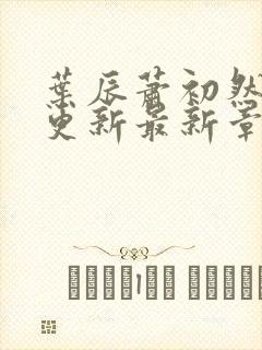 叶辰萧初然刚刚更新最新章节列表