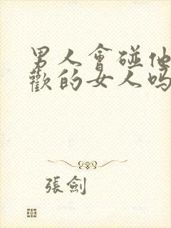 男人会碰他不喜欢的女人吗