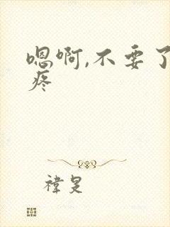 嗯啊,不要了,疼