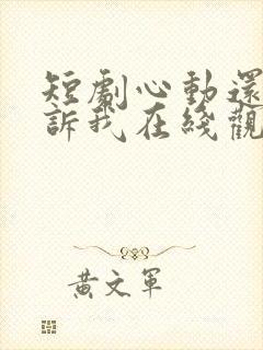 短剧心动还请告诉我在线观看