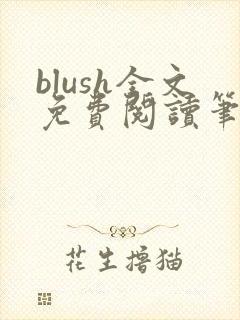 blush全文免费阅读笔趣阁无弹窗