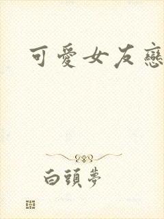 可爱女友恋上我