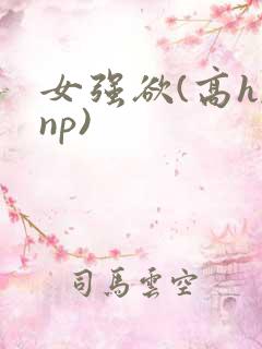 女强欲(高h,np)