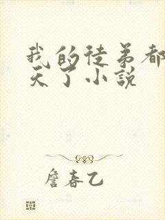 我的徒弟都太逆天了小说