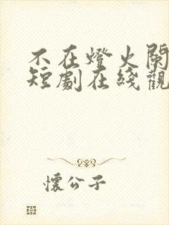 不在灯火阑珊处短剧在线观看