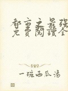 都市之最强狂兵免费阅读全文全文