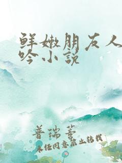 鲜嫩朋友人妻呻吟小说