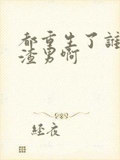 都重生了谁还做渣男啊