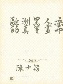 欧洲黑人操白人的真实画面