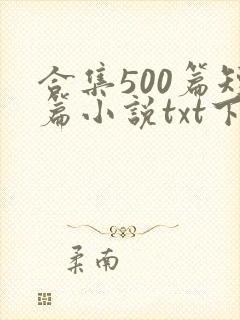 合集500篇短篇小说txt下载