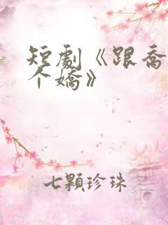 短剧《跟乔爷撒个娇》