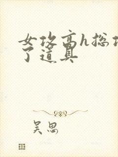 女攻高h总攻c了道具