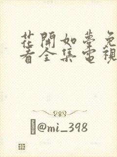 花开如梦免费观看全集电视剧