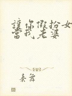 让你假扮女友你当我老婆