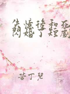 失忆后和死对头闪婚了短剧全集