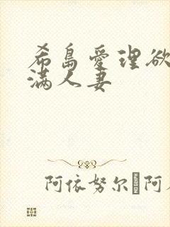 希岛爱理欲求不满人妻