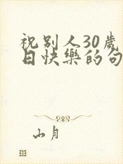 祝别人30岁生日快乐的句子