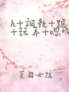 h+调教+跪趴+玩弄+嗯啊女女