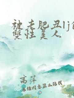 被老肥丑lj的双性美人