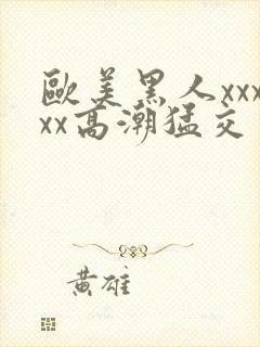 欧美黑人xxxxx高潮猛交