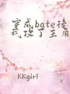 穿成bate后我攻了主角攻