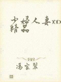 少妇人妻xxx精品