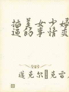 插美女少妇同事逼的事情爽