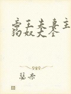 帝王夫妻主调教狗奴大全