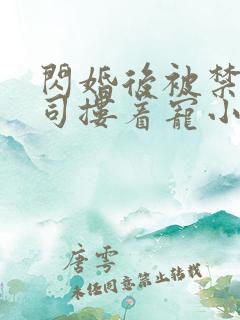 闪婚后被禁欲上司搂着宠小说免费阅