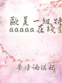欧美一级特黄aaaaaa在线观看
