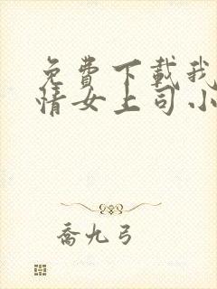 免费下载我的风情女上司小说