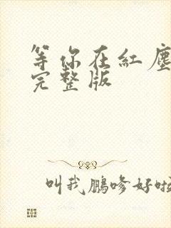 等你在红尘原唱完整版