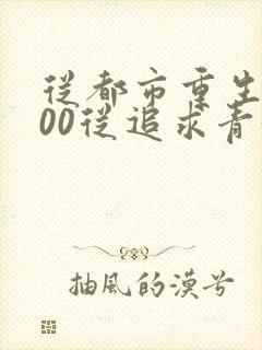 从都市重生2000从追求青涩校花同桌开始小说