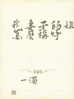 我妻子的姐姐我怎么称呼