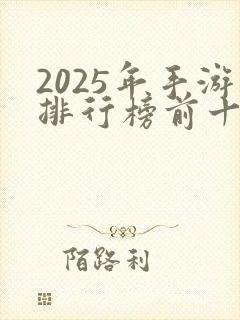 2025年手游排行榜前十名最火游戏