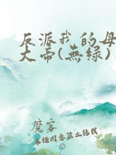 反派我的母亲是大帝(无绿)